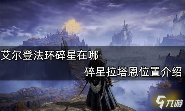 《艾尔登法环》碎星拉塔恩位置一览 碎星在哪里