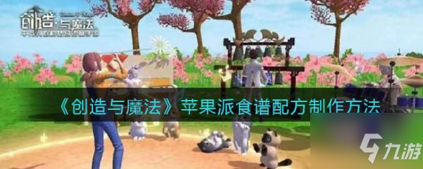 创造与魔法苹果派食谱配方怎么制作 苹果派食谱配方制作方法