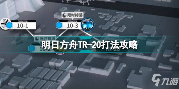 明日方舟TR-20怎么打 明日方舟第十章TR-20打法攻略