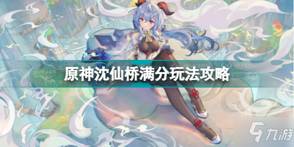 原神沈仙桥怎么玩 原神沈仙桥满分玩法攻略