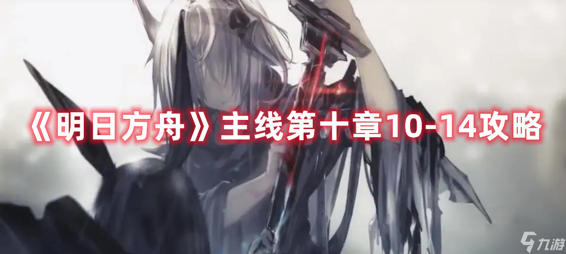《明日方舟》主线第十章10-14攻略