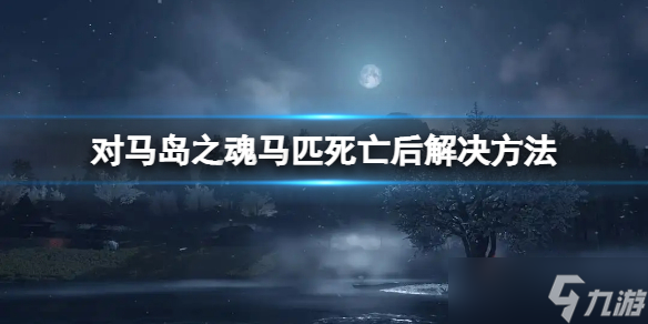 《对马岛之魂》马死掉了还会换马吗？马匹死亡后解决方法