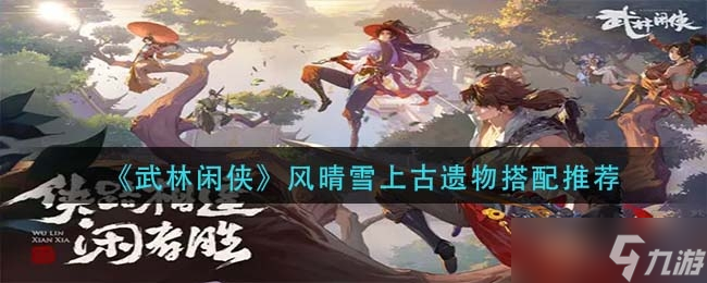 《武林閑俠》風(fēng)晴雪上古遺物搭配推薦