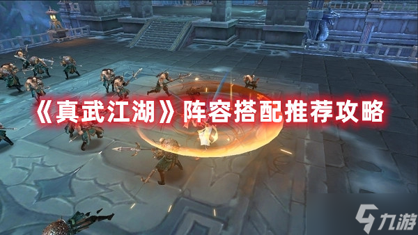 《真武江湖》阵容怎么搭配攻略