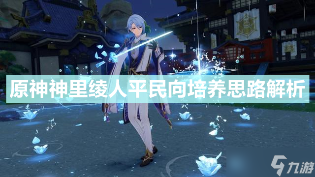 《原神》神里绫人怎么培养？神里绫人平民向培养思路解析