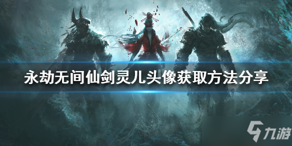 《永劫无间》仙剑灵儿头像怎么获得分享 灵儿头像如何获取
