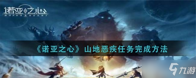 《诺亚之心》山地恶疾任务完成方法