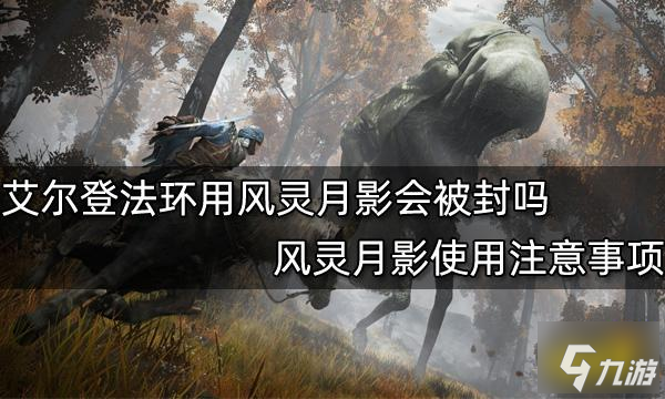 艾爾登法環(huán)用風(fēng)靈月影會被封嗎 風(fēng)靈月影使用注意事項(xiàng)
