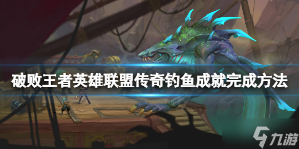 《破败王者英雄联盟传奇》钓鱼成就怎么完成