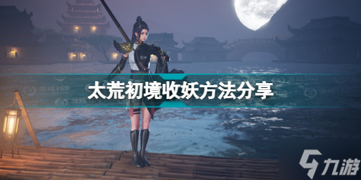 《太荒初境》收妖方法介绍 收妖壶使用方法