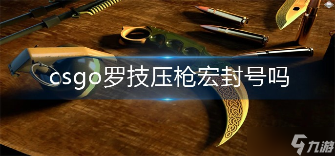 csgo罗技怎么压枪 使用鼠标宏压枪封号吗截图