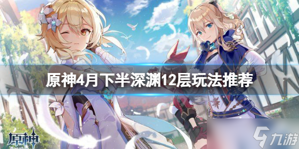 《原神》4月下半深渊12层玩法哪个好 2.6下半深渊12层攻略大全