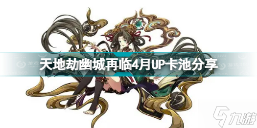 天地劫幽城再临4月UP卡池有什么 天地劫幽城再临4月UP卡池分享