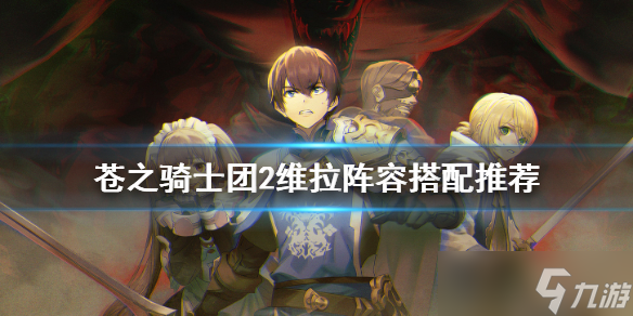 《苍之骑士团2》维拉阵容怎么搭配？维拉阵容搭配推荐
