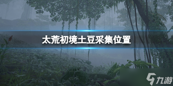 《太荒初境》土豆采集坐标 土豆在哪里
