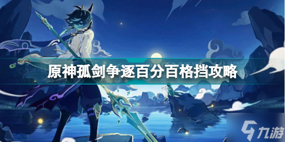《原神》孤剑争逐百分百格挡图文教程 孤剑争逐如何格挡