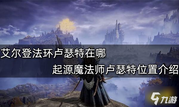 艾尔登法环卢瑟特在哪 起源魔法师卢瑟特位置介绍