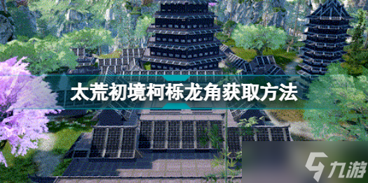 《太荒初境》柯栎龙角获得方法分享