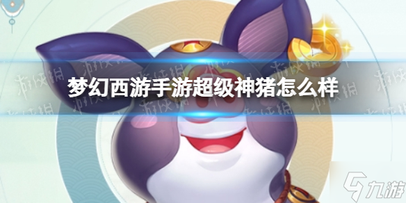 《夢幻西游手游》超級神豬怎么樣 超級神豬技能介紹