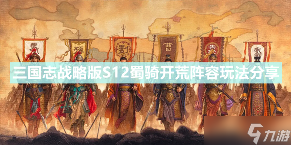 《三国志战略版》S12蜀骑开荒阵容玩法介绍 S12蜀骑开局怎么玩