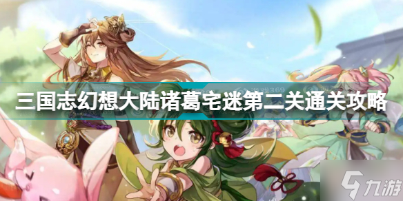 《三国志幻想大陆》诸葛宅迷第二关怎么通关 诸葛宅迷第二关通关技巧攻略