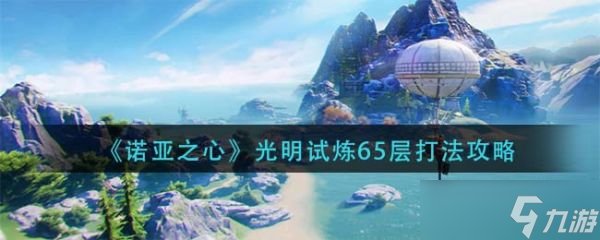 《诺亚之心》光明试炼65层怎么打 光明试炼65层打法攻略