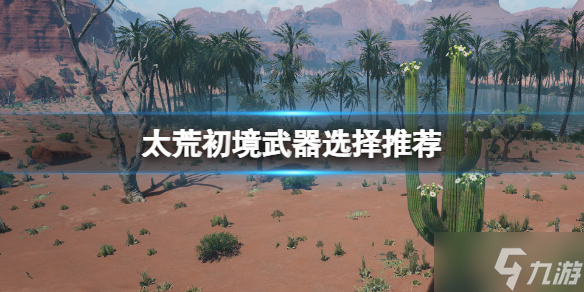 《太荒初境》武器选什么