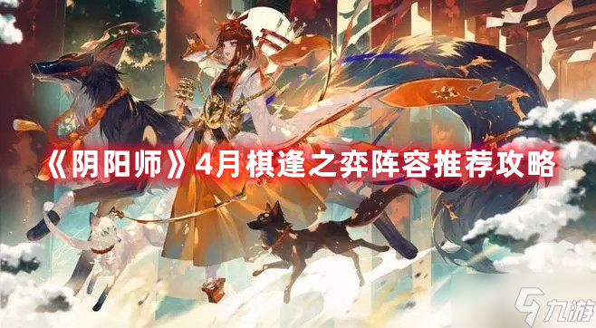 《陰陽師》4月棋逢之弈陣容推薦圖文教程