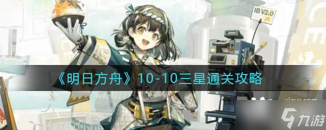 《明日方舟》10-10三星通关攻略