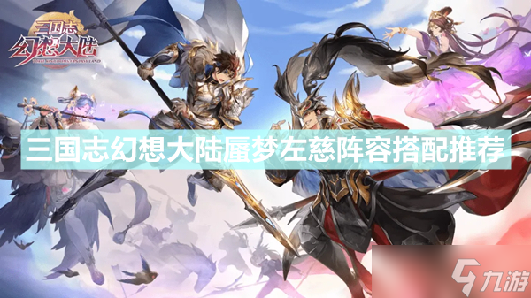《三国志幻想大陆》蜃梦左慈阵容怎么搭配 蜃梦左慈阵容搭配推荐