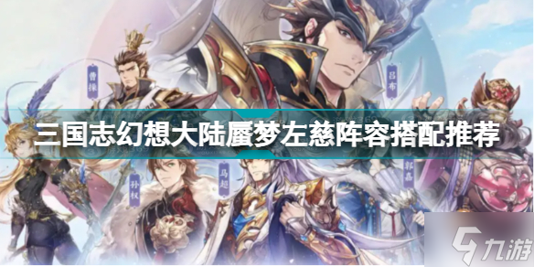 《三国志幻想大陆》蜃梦左慈阵容怎么搭配 蜃梦左慈阵容搭配推荐