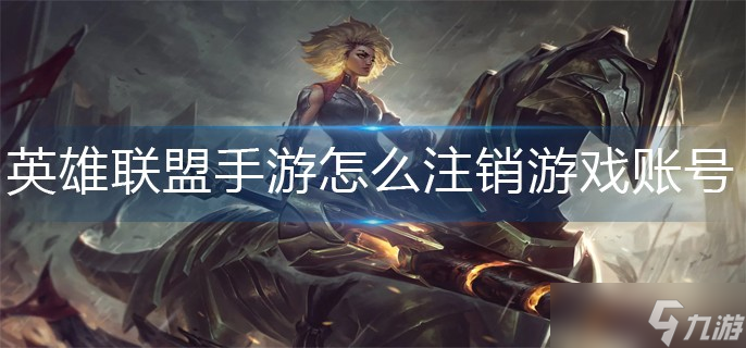 英雄联盟游戏账号可以注销吗 手游怎么注销游戏账号