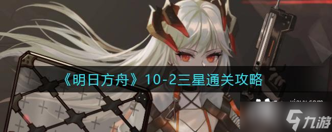 《明日方舟》10-2三星通关攻略