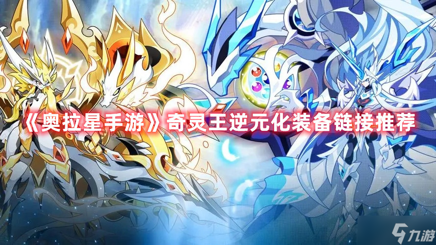 《奥拉星手游》奇灵王逆元化装备链接哪个好