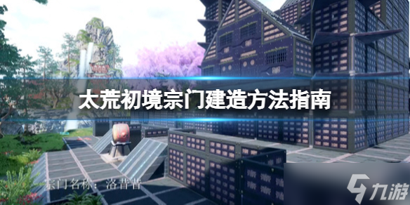 《太荒初境》宗门建造方法指南 宗门如何创建