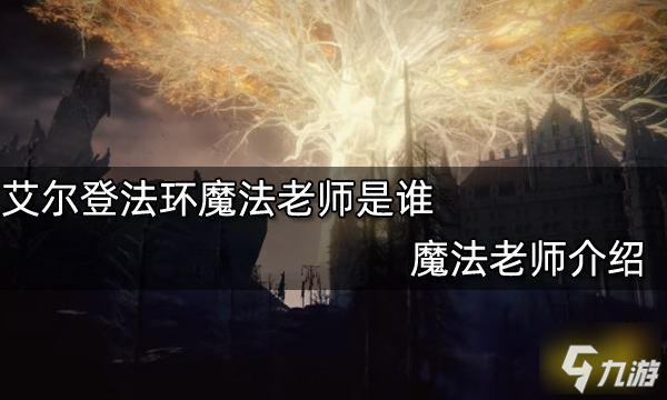 艾爾登法環(huán)魔法老師是誰 魔法老師介紹