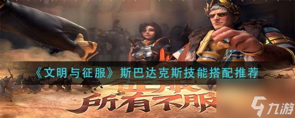 《斯巴达克斯》技能搭配哪个好 文明与征服技能最佳搭配