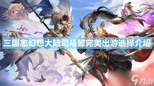 《三国志幻想大陆》司马懿怎么完美出游 司马懿完美出游选择介绍