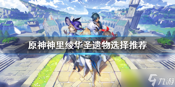 《原神》神里绫华圣遗物带什么 神里绫华圣遗物选择推荐