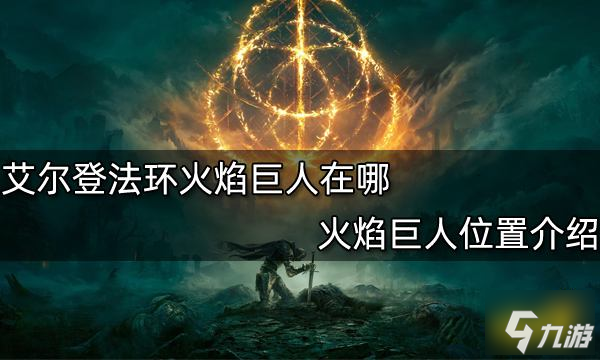 艾爾登法環(huán)火焰巨人在哪 火焰巨人位置介紹