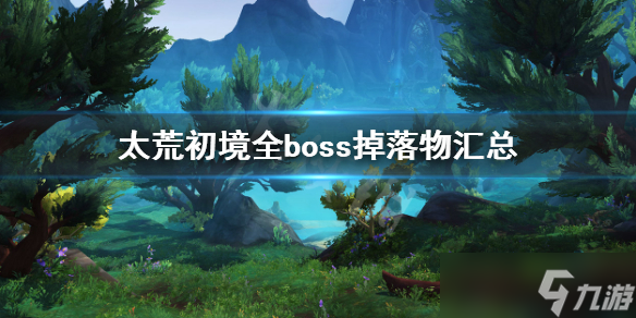 《太荒初境》全boss掉落物大全 boss掉落物匯總