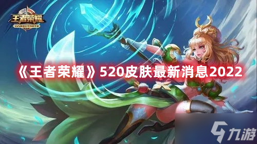 《王者荣耀》520皮肤最新消息2022
