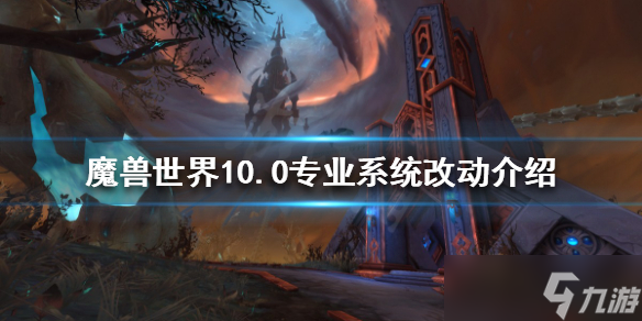 《魔兽世界》10.0专业系统有什么改动？10.0专业系统改动介绍