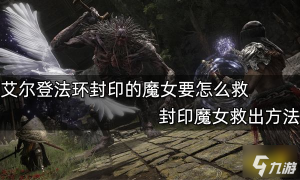 《艾尔登法环》封印魔女救出方法 封印的魔女要如何救