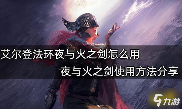 艾爾登法環(huán)夜與火之劍怎么用 夜與火之劍使用方法分享