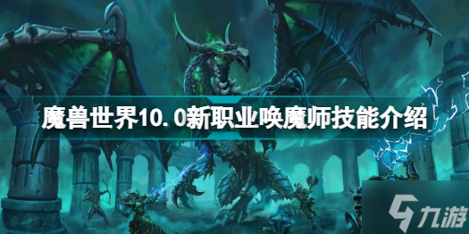 魔獸世界10.0新職業(yè)喚魔師技能怎么樣分享 魔獸世界10.0新職業(yè)喚魔師厲害嗎