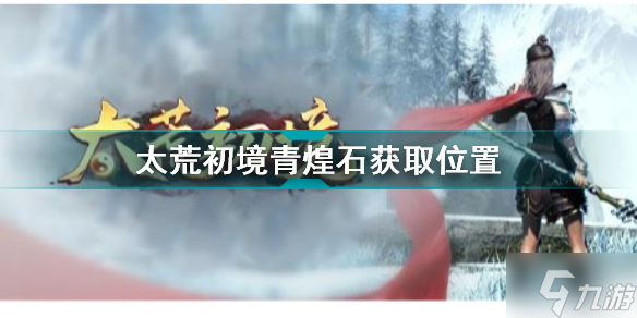 《太荒初境》青煌石获取攻略 青煌石在哪领取