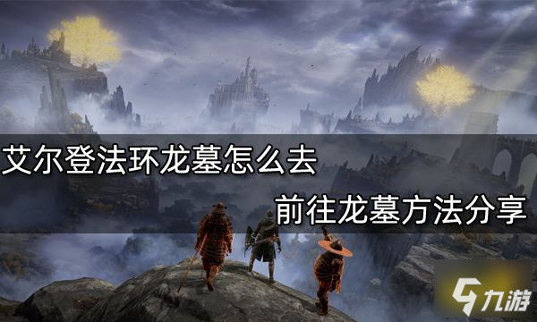 艾尔登法环龙墓怎么去 前往龙墓方法分享