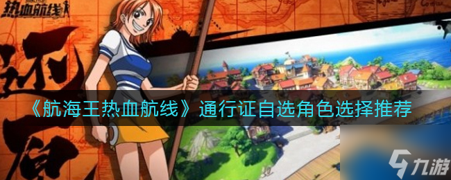 《航海王热血航线》通行证自选角色怎么选推荐 通行证自选角色选择