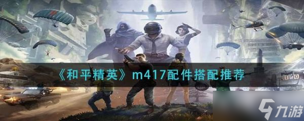 《和平精英》m417配件搭配哪个好 m417配件最佳搭配